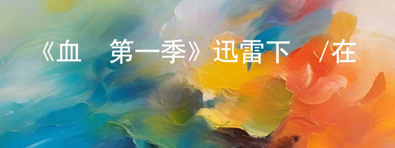 陳杰光發布《血脈第一季》迅雷下載/在線觀看-都市情感-美劇天堂
